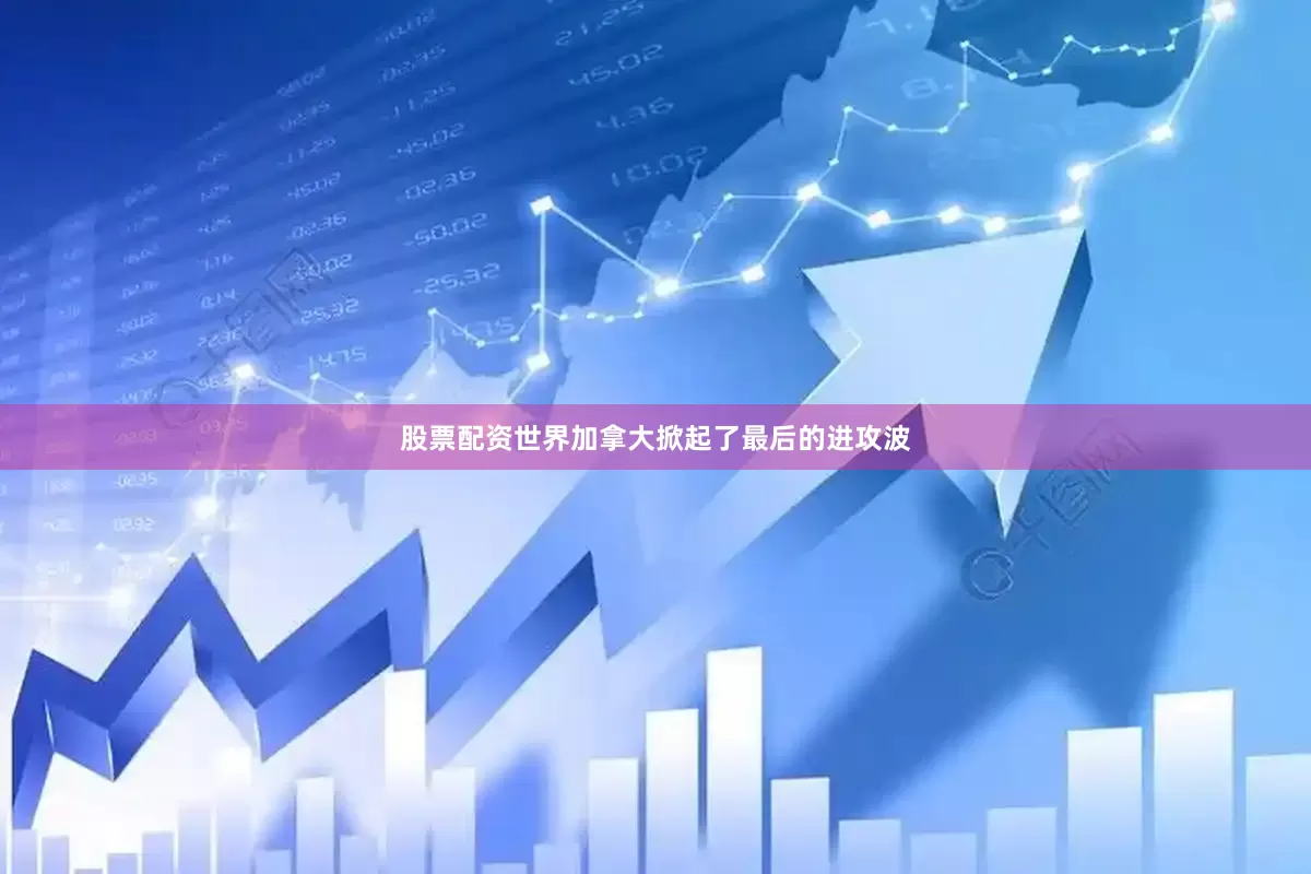 股票配资世界加拿大掀起了最后的进攻波