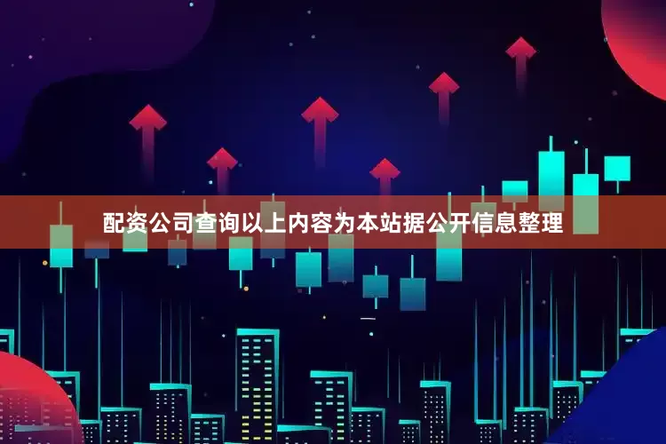 配资公司查询以上内容为本站据公开信息整理