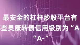 最安全的杠杆炒股平台有哪些灵康转债信用级别为“A-”