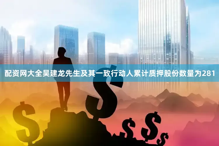 配资网大全吴建龙先生及其一致行动人累计质押股份数量为281