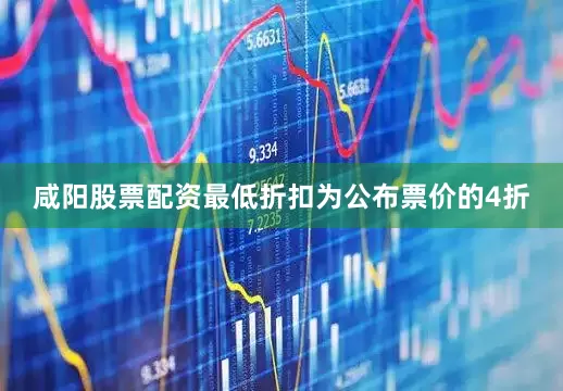 咸阳股票配资最低折扣为公布票价的4折