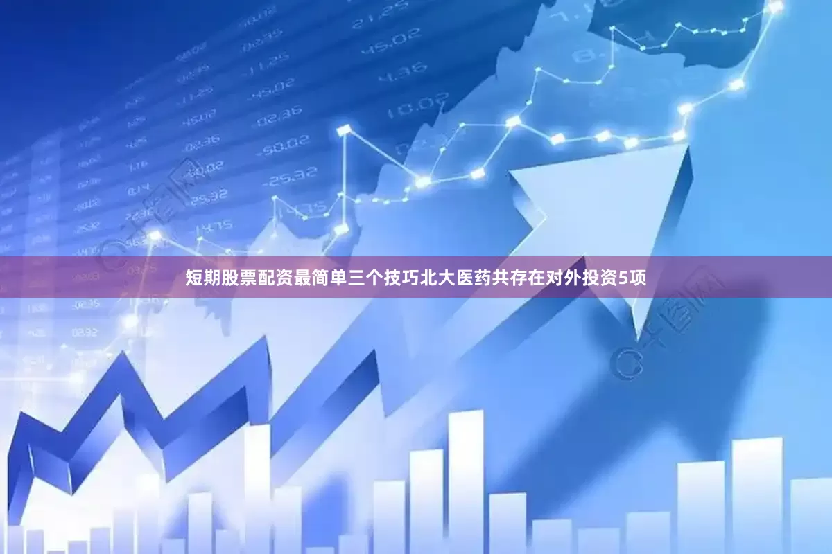 短期股票配资最简单三个技巧北大医药共存在对外投资5项