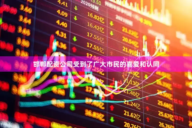 邯郸配资公司受到了广大市民的喜爱和认同