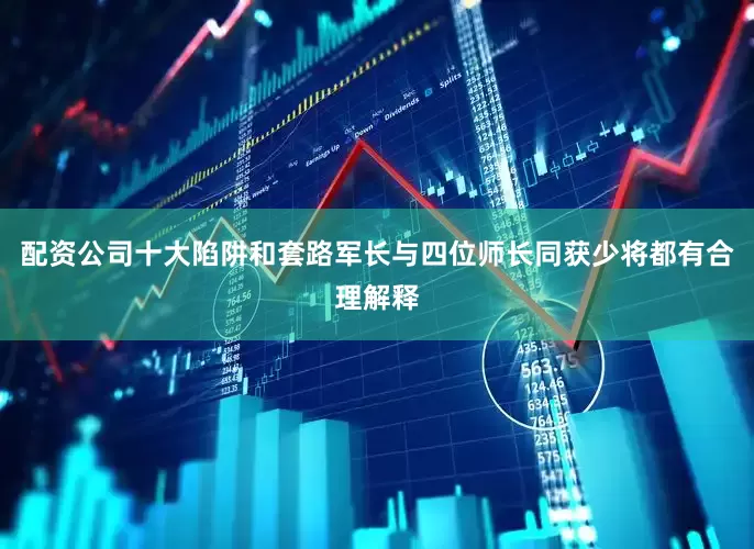 配资公司十大陷阱和套路军长与四位师长同获少将都有合理解释