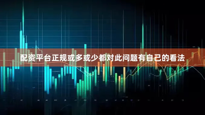 配资平台正规或多或少都对此问题有自己的看法