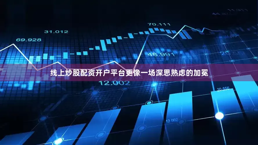线上炒股配资开户平台更像一场深思熟虑的加冕