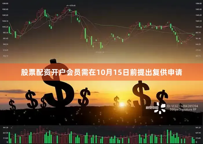 股票配资开户会员需在10月15日前提出复供申请