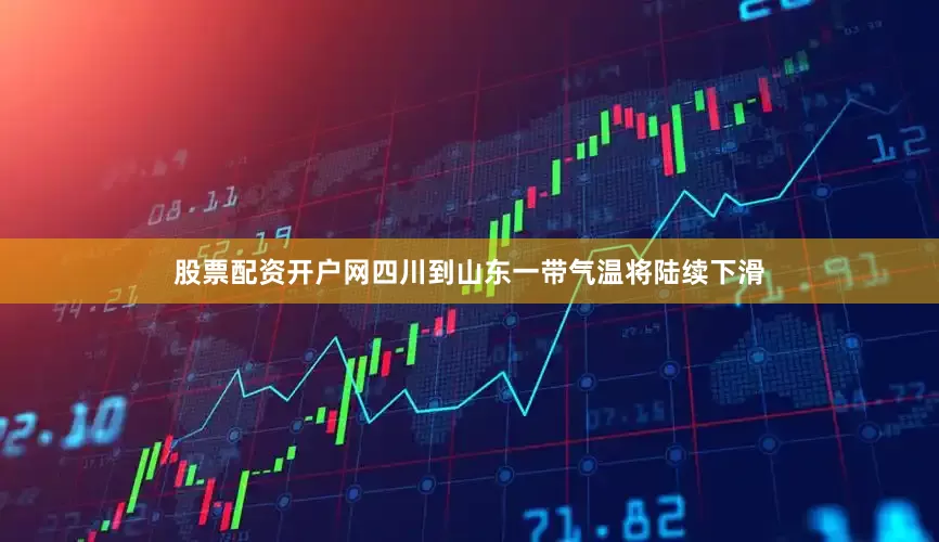 股票配资开户网四川到山东一带气温将陆续下滑